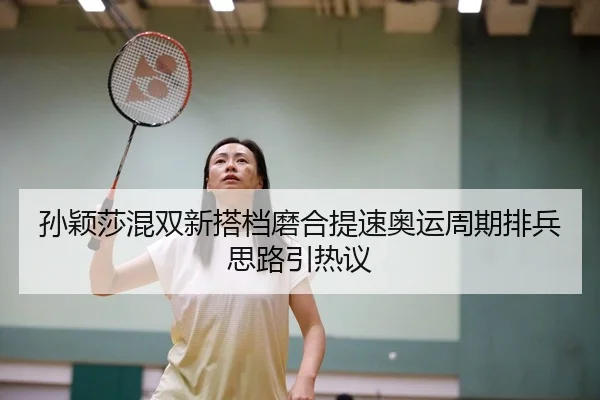 孙颖莎混双新搭档磨合提速奥运周期排兵思路引热议